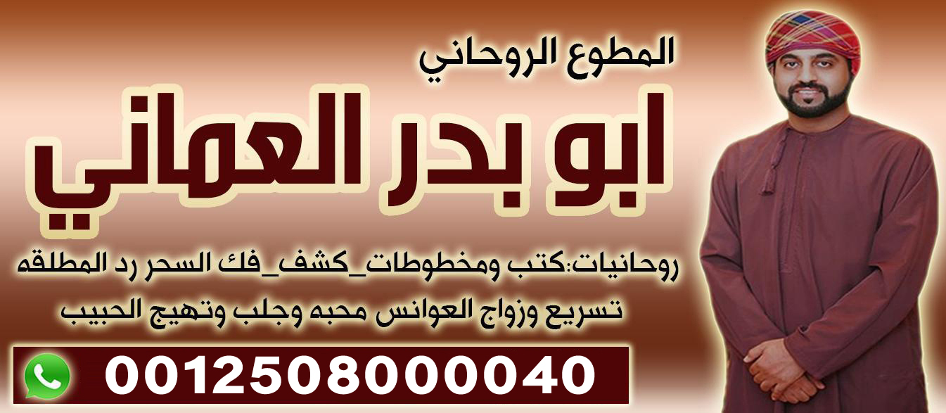 الشيخ الروحاني ابو بدر العماني افضل شيخ روحاني مضمون يعمل بالدليل والبرهان بأذن الله 0012508000040